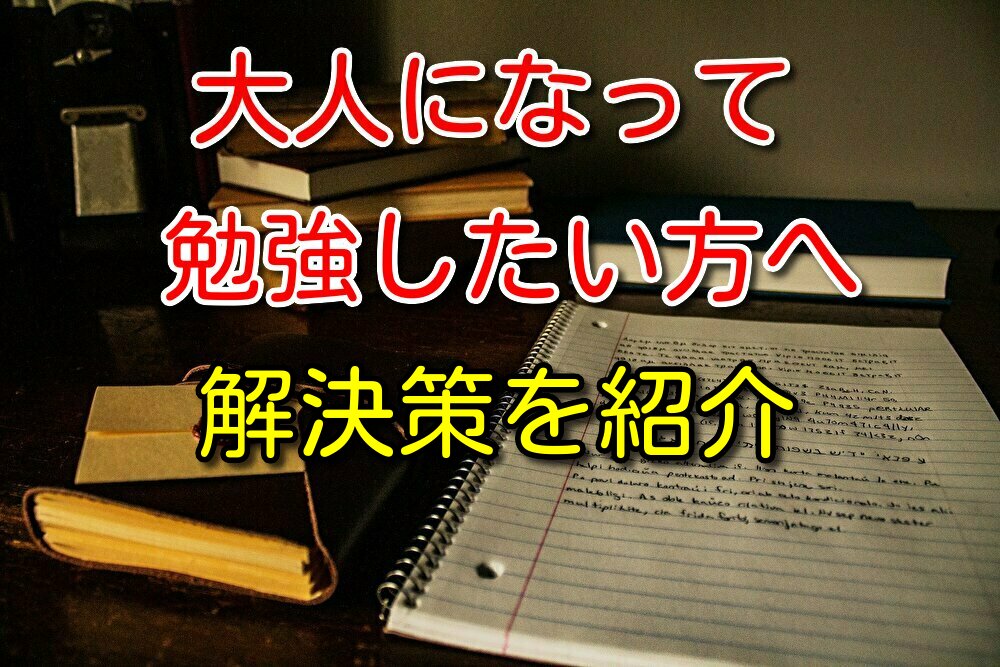 大人になって勉強したくなった人へ解決策を書いていく【体験談あり】