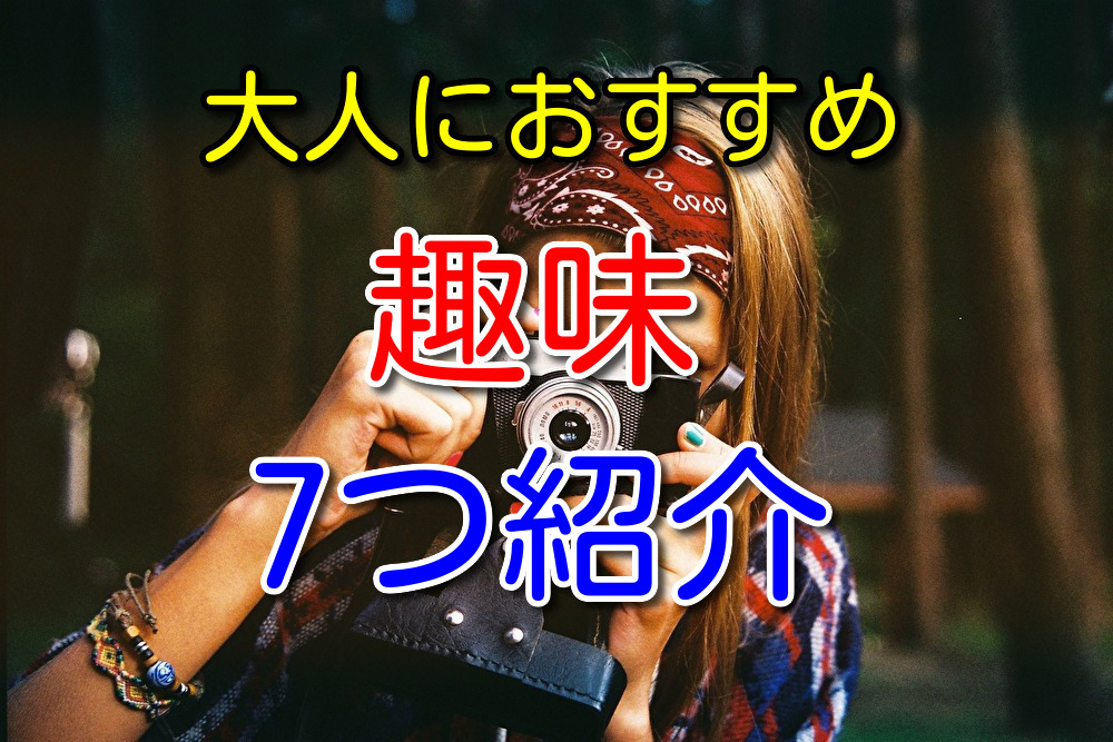 趣味がない大人におすすめの趣味を7つ厳選して紹介【全て実践済み】