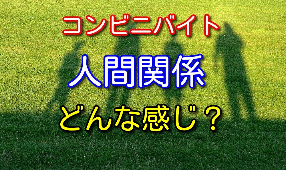 コンビニバイトの人間関係はどういう感じなの？経験者が本音で語る