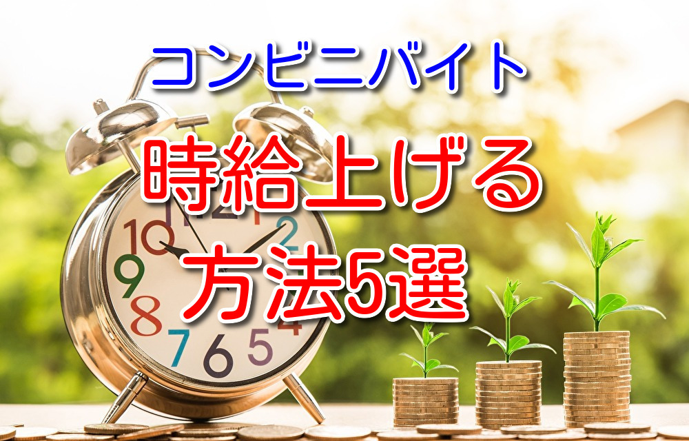 コンビニバイトの時給が上がるためにはどうすればいいのか徹底解説