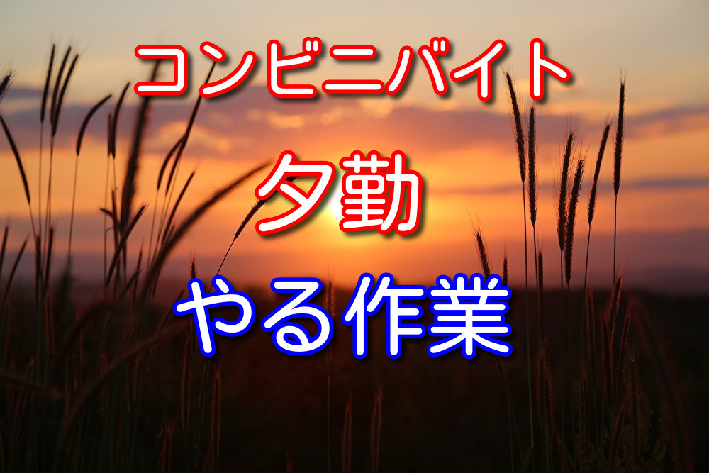 コンビニバイト夕勤に入りたい人へバイト歴9年の僕が作業内容を解説