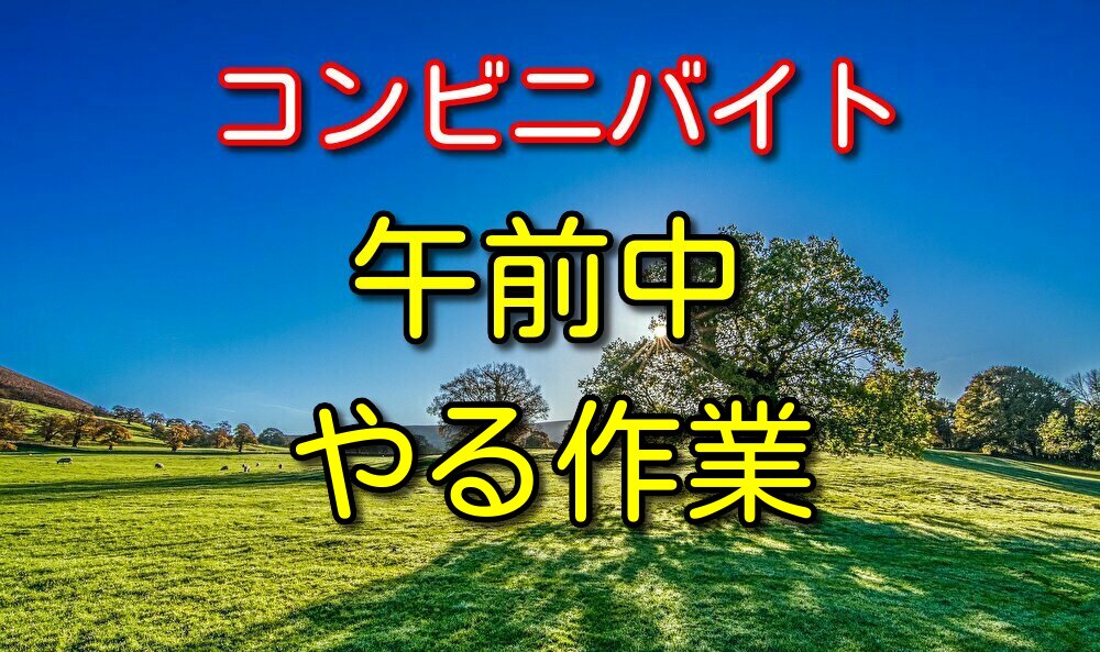 【経験者が語る】コンビニバイト午前中にやる具体的な作業内容と注意事項