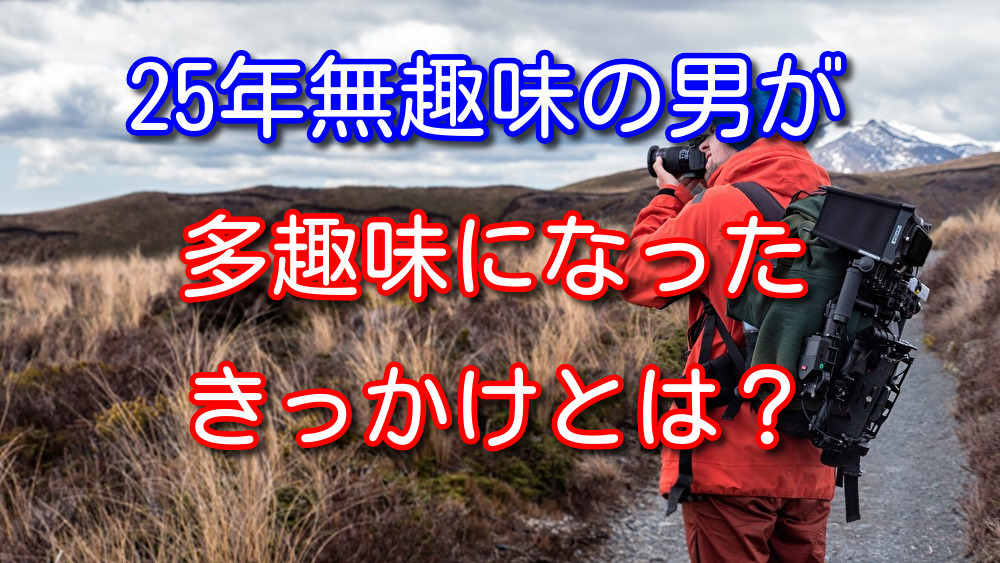 25年間無趣味でクソつまらない人間だった僕が多趣味になったきっかけ