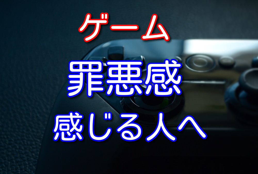 30代の元ゲーマーが答えるゲームに罪悪感を感じる原因と解決策3選