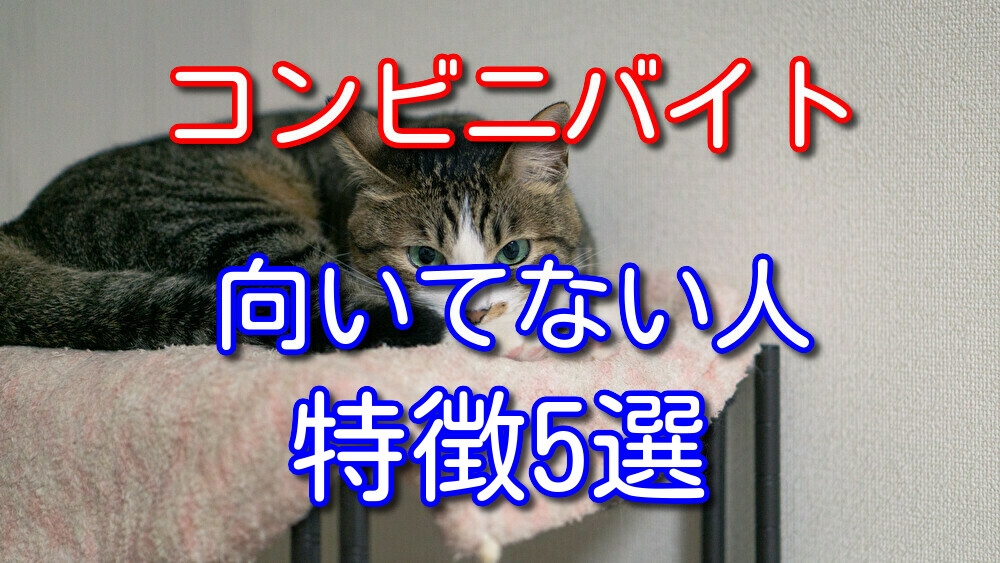 【コンビニバイト歴9年が語る】コンビニバイト向いてない人の特徴5選