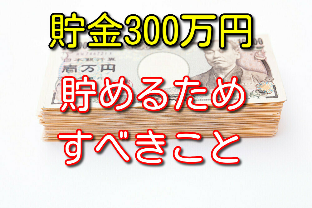 3年で300万貯めた僕が教える貯金300万円貯めるためにすべきこと