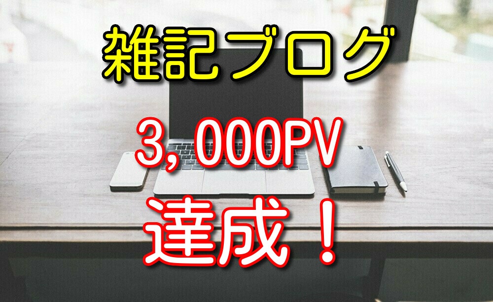 僕が雑記ブログで3,000PVいくまでのデータや心がけたことを公開