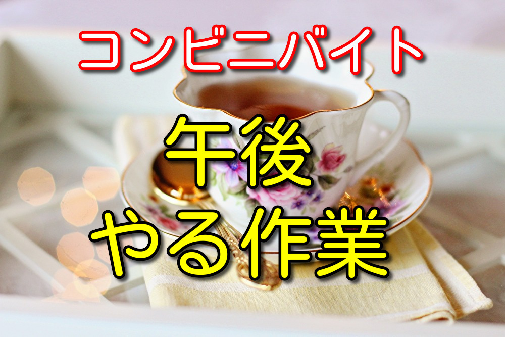 コンビニバイト午後にやる具体的な作業と特徴をバイト経験者が解説