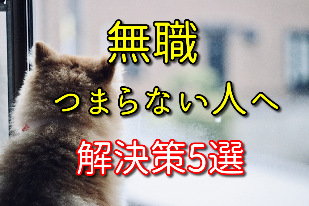 【元2年半無職が語る】無職生活がつまらない人へ解決策を5つ紹介