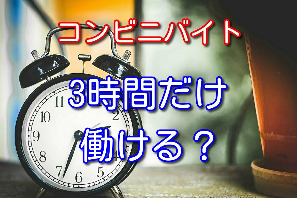 コンビニバイトで3時間だけ働ける時間帯とよくある質問に答える