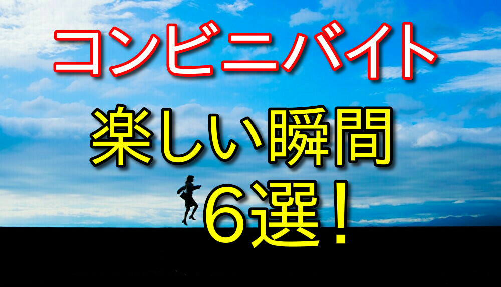 コンビニバイトやって楽しいと思える瞬間6選をバイト歴9年が語る