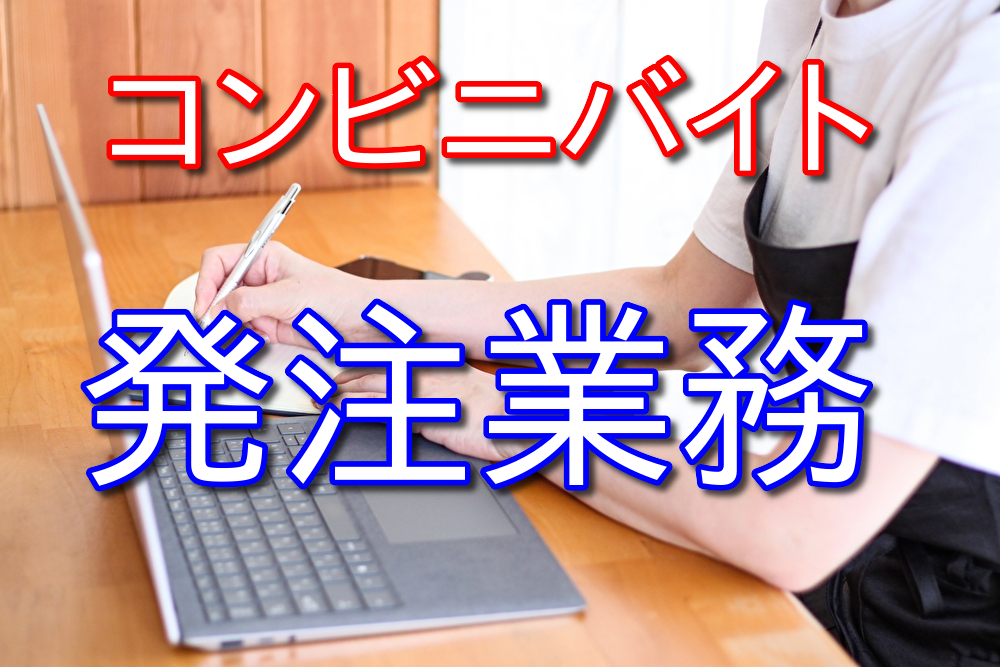 コンビニバイトって発注業務もやらされるの？【店舗による】