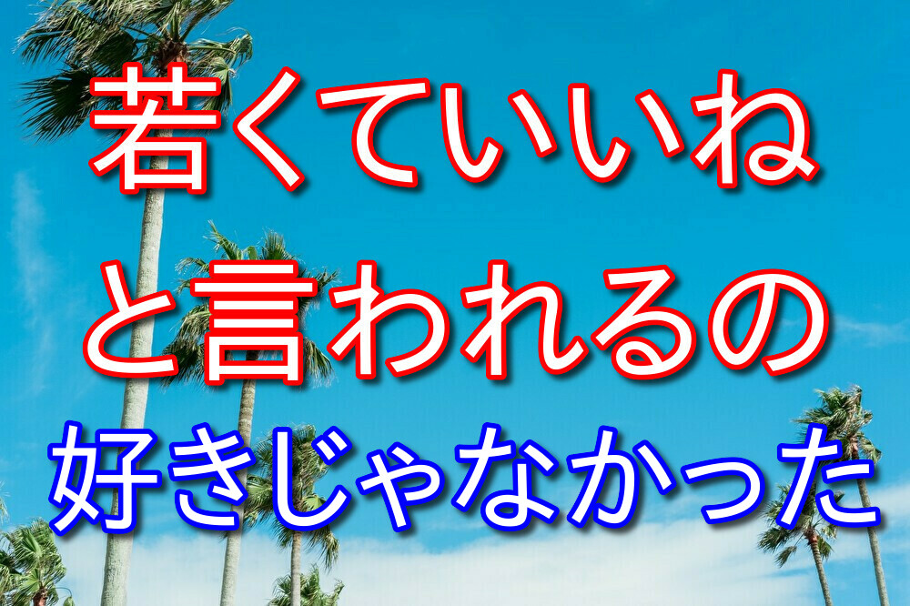 君は若いからいいねと呼ばれるのがあんまり好きじゃなかった【今は好き】