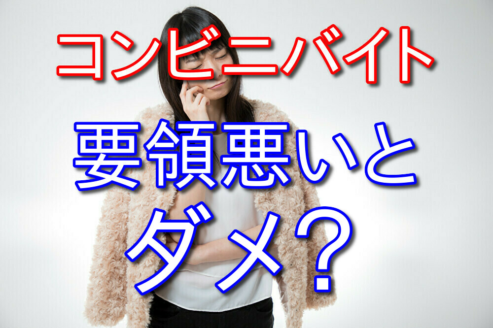 コンビニバイトは要領悪いと務まらないのか？バイト経験者が答える