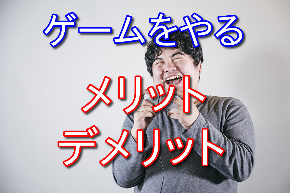 【元ゲーマーが語る】ゲームをやるメリットとデメリットを徹底解説！