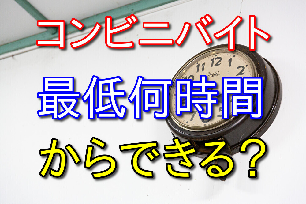 コンビニバイトは一日最低何時間から働けるの？という質問に答えてみた