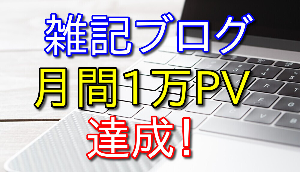 雑記ブログ月間1万PV達成までの道のりを30代フリーターが公開