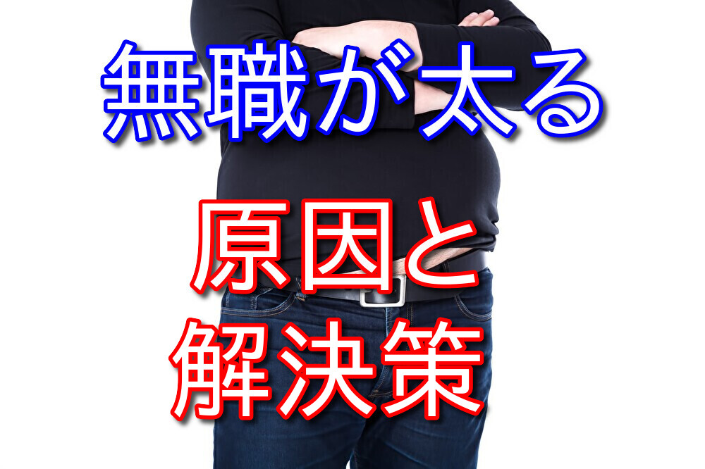 無職が太る原因は何なのか？解決策もあわせて元2年半無職が徹底解説！