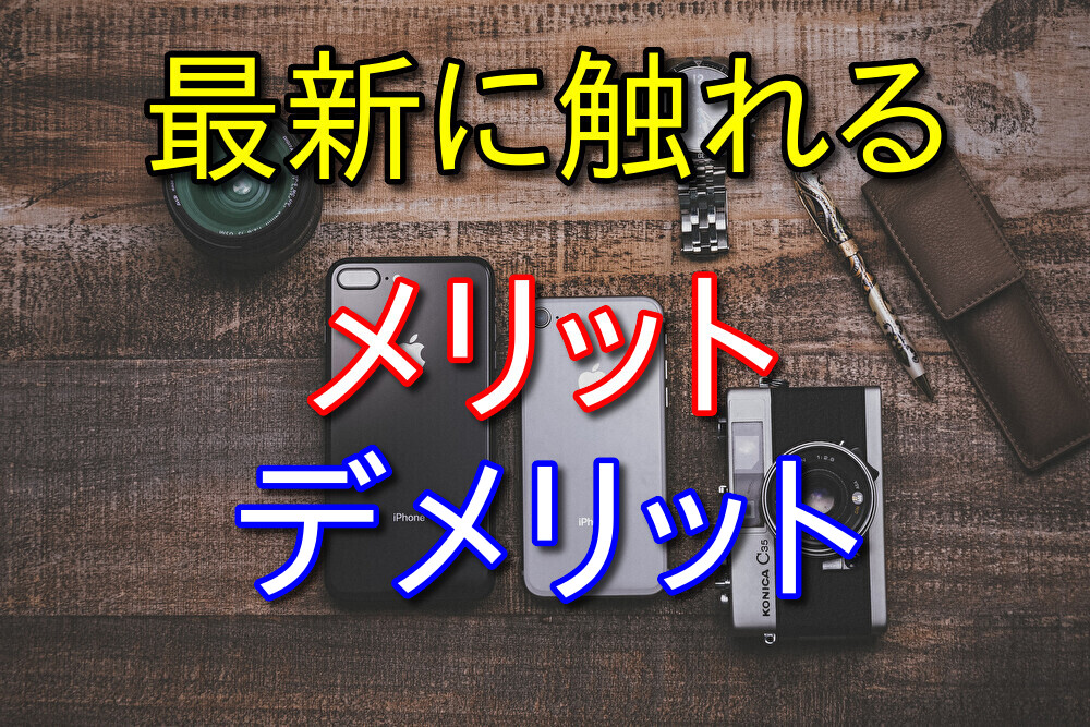 最新のものに触れるメリット・デメリットを独断と偏見で語っていく