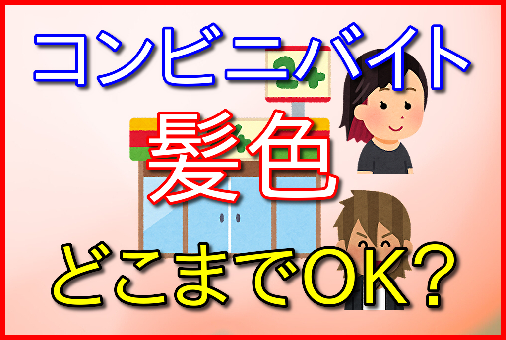 コンビニバイトの髪色はどこまでセーフ？コンビニバイト歴11年が答える