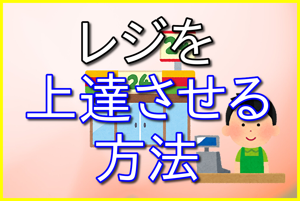 コンビニバイトでレジを上達させるにはどうすればいい？