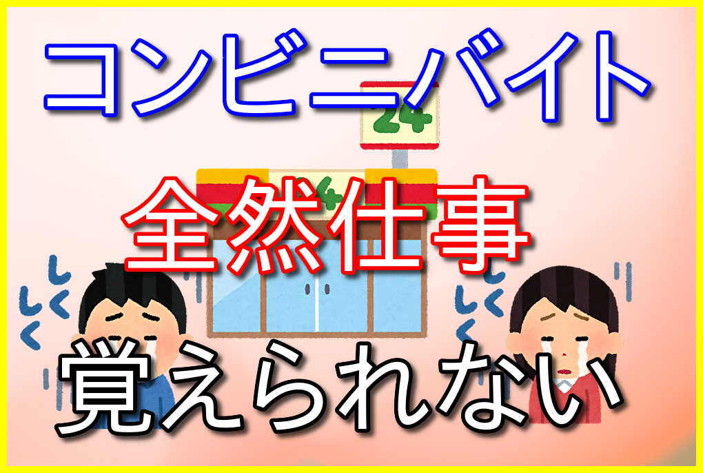 コンビニバイトの仕事を全然覚えられない人へバイト歴11年がアドバイス