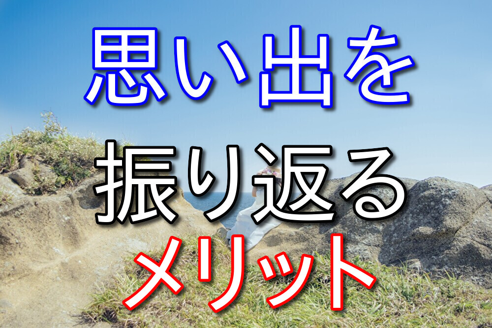 楽しかった思い出を振り返る方法とメリットを3つずつ語ってみる