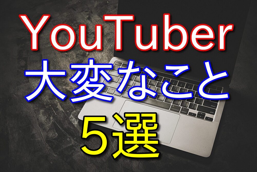 【経験者が解説】YouTuberになって待ち受けている大変なこと5選