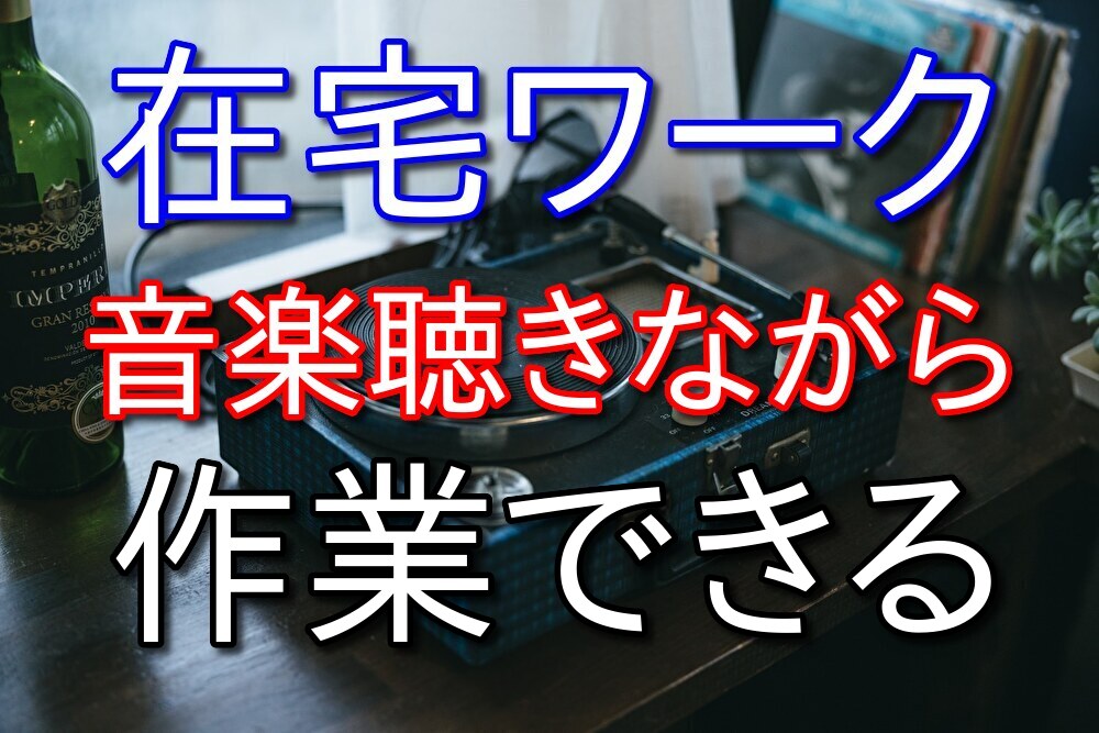 音楽を聴きながら仕事できるのが在宅ワークのいいところ