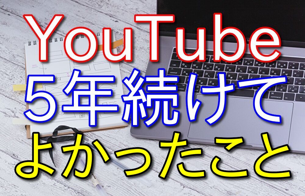 【底辺YouTuberが語る】YouTubeを5年続けてよかったこと3選