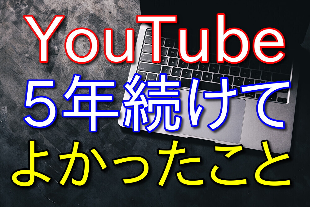 YouTubeを5年継続してよかったこと5選【底辺YouTuberが語る】